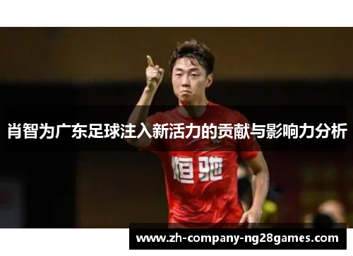 肖智为广东足球注入新活力的贡献与影响力分析