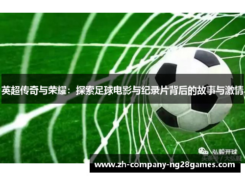 英超传奇与荣耀：探索足球电影与纪录片背后的故事与激情