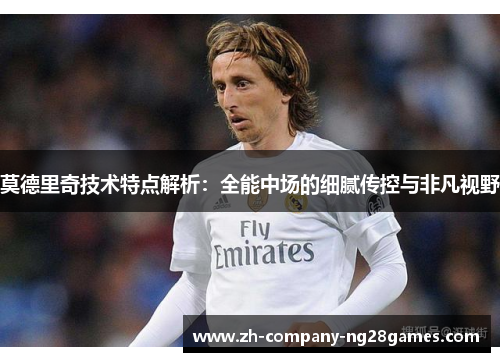 莫德里奇技术特点解析：全能中场的细腻传控与非凡视野