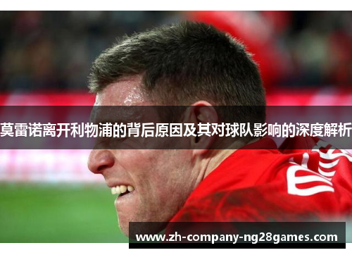 莫雷诺离开利物浦的背后原因及其对球队影响的深度解析