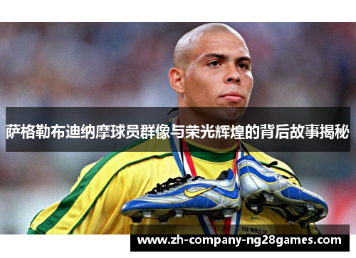 萨格勒布迪纳摩球员群像与荣光辉煌的背后故事揭秘