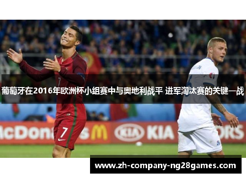 葡萄牙在2016年欧洲杯小组赛中与奥地利战平 进军淘汰赛的关键一战