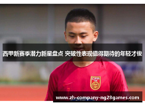 西甲新赛季潜力新星盘点 突破性表现值得期待的年轻才俊