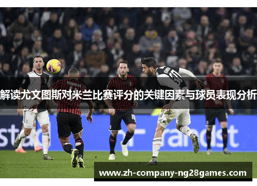 解读尤文图斯对米兰比赛评分的关键因素与球员表现分析