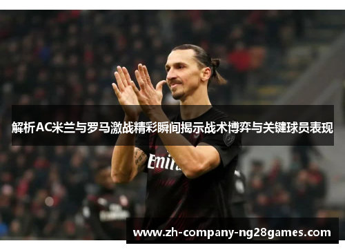 解析AC米兰与罗马激战精彩瞬间揭示战术博弈与关键球员表现