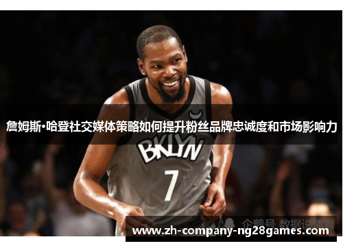 詹姆斯·哈登社交媒体策略如何提升粉丝品牌忠诚度和市场影响力