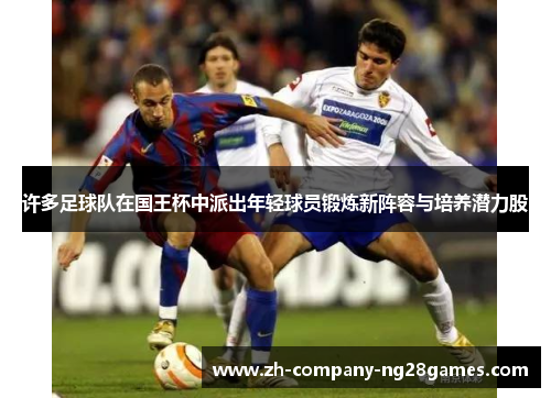 许多足球队在国王杯中派出年轻球员锻炼新阵容与培养潜力股