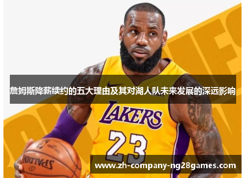 詹姆斯降薪续约的五大理由及其对湖人队未来发展的深远影响