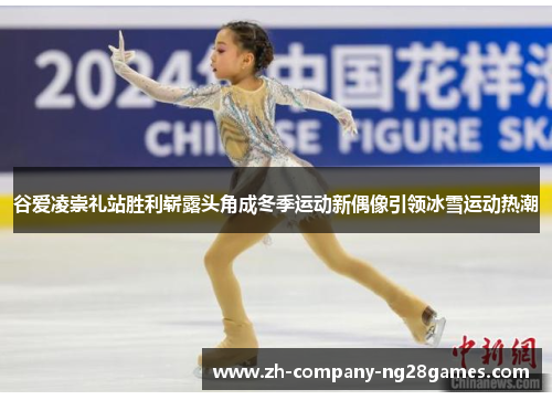 谷爱凌崇礼站胜利崭露头角成冬季运动新偶像引领冰雪运动热潮