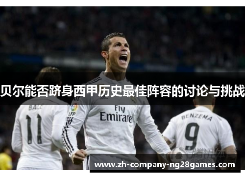 贝尔能否跻身西甲历史最佳阵容的讨论与挑战