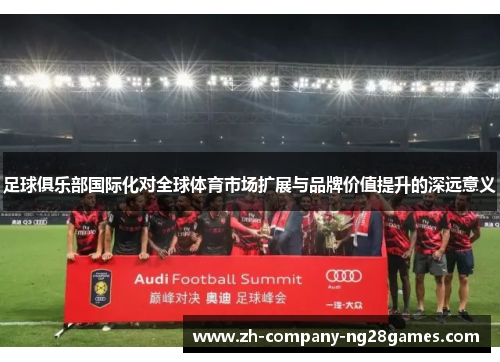 足球俱乐部国际化对全球体育市场扩展与品牌价值提升的深远意义