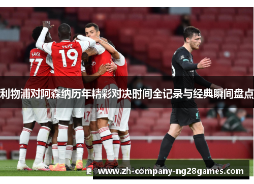 利物浦对阿森纳历年精彩对决时间全记录与经典瞬间盘点
