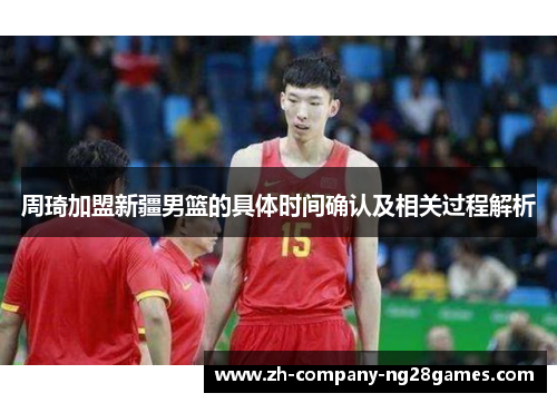 周琦加盟新疆男篮的具体时间确认及相关过程解析