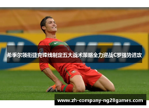 希季尔领衔捷克锋线制定五大战术策略全力迎战C罗强势进攻