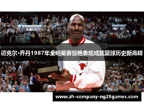 迈克尔·乔丹1987年全明星赛惊艳表现成就篮球历史新高峰
