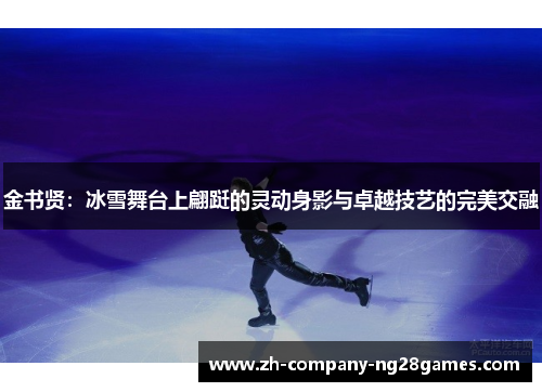 金书贤：冰雪舞台上翩跹的灵动身影与卓越技艺的完美交融