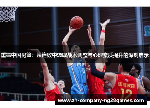 重振中国男篮：从连败中汲取战术调整与心理素质提升的深刻启示