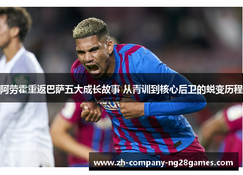 阿劳霍重返巴萨五大成长故事 从青训到核心后卫的蜕变历程