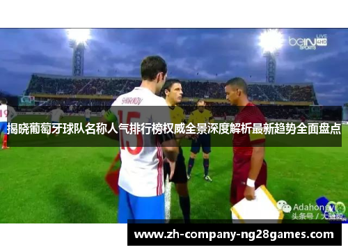 揭晓葡萄牙球队名称人气排行榜权威全景深度解析最新趋势全面盘点 揭晓葡萄牙球队名称人气排行榜权威全景深度解析最新趋势全面盘点