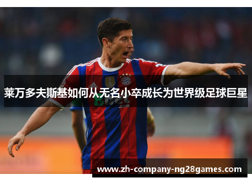 莱万多夫斯基如何从无名小卒成长为世界级足球巨星 莱万多夫斯基如何从无名小卒成长为世界级足球巨星