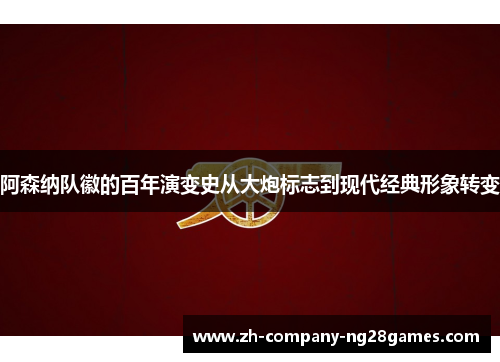 阿森纳队徽的百年演变史从大炮标志到现代经典形象转变