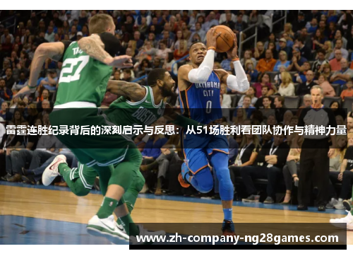 雷霆连胜纪录背后的深刻启示与反思：从51场胜利看团队协作与精神力量