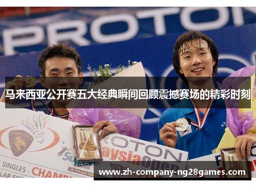 马来西亚公开赛五大经典瞬间回顾震撼赛场的精彩时刻