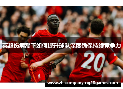 英超伤病潮下如何提升球队深度确保持续竞争力