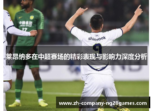 莱昂纳多在中超赛场的精彩表现与影响力深度分析 莱昂纳多在中超赛场的精彩表现与影响力深度分析