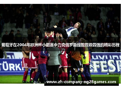 葡萄牙在2004年欧洲杯小组赛中力克俄罗斯提前晋级四强的精彩历程