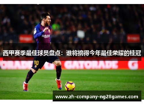 西甲赛季最佳球员盘点：谁将摘得今年最佳荣耀的桂冠