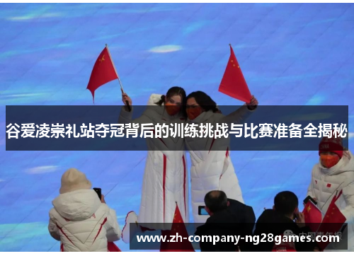 谷爱凌崇礼站夺冠背后的训练挑战与比赛准备全揭秘