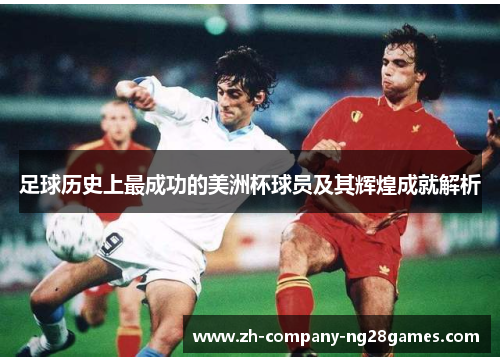 足球历史上最成功的美洲杯球员及其辉煌成就解析