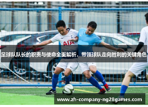 足球队队长的职责与使命全面解析，带领球队走向胜利的关键角色