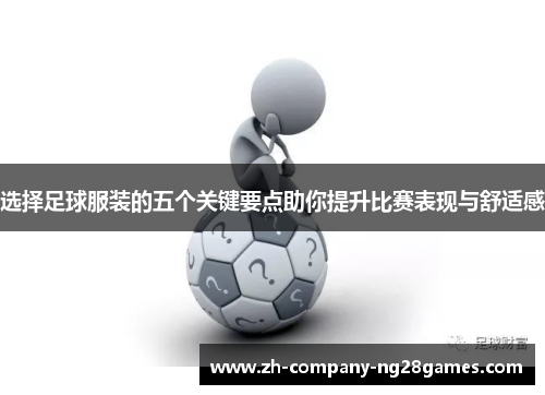 选择足球服装的五个关键要点助你提升比赛表现与舒适感 选择足球服装的五个关键要点助你提升比赛表现与舒适感
