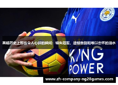 英超历史上那些令人心碎的瞬间:错失冠军、遗憾告别和难以忘怀的泪水 英超历史上那些令人心碎的瞬间:错失冠军、遗憾告别和难以忘怀的泪水