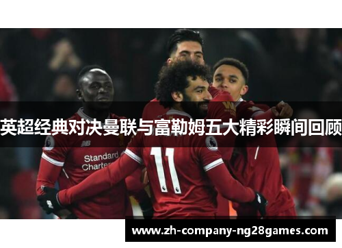 英超经典对决曼联与富勒姆五大精彩瞬间回顾