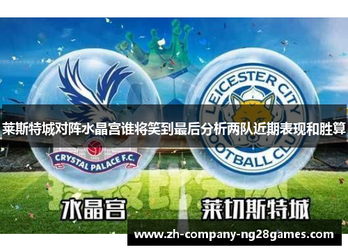 莱斯特城对阵水晶宫谁将笑到最后分析两队近期表现和胜算