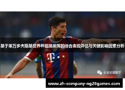 基于莱万多夫斯基世界杯临场发挥的综合表现评估与关键影响因素分析 基于莱万多夫斯基世界杯临场发挥的综合表现评估与关键影响因素分析