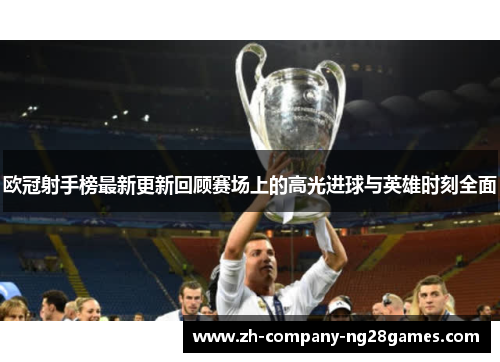欧冠射手榜最新更新回顾赛场上的高光进球与英雄时刻全面