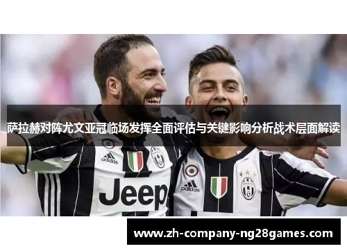 萨拉赫对阵尤文亚冠临场发挥全面评估与关键影响分析战术层面解读