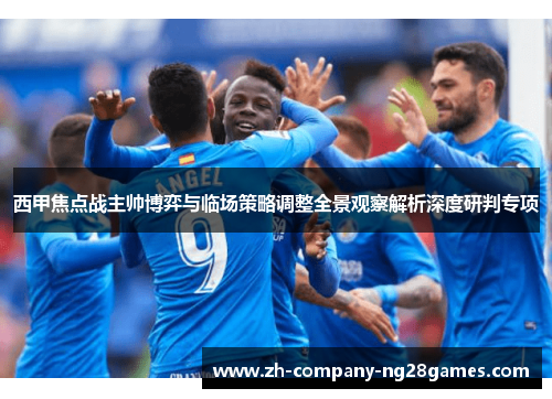西甲焦点战主帅博弈与临场策略调整全景观察解析深度研判专项