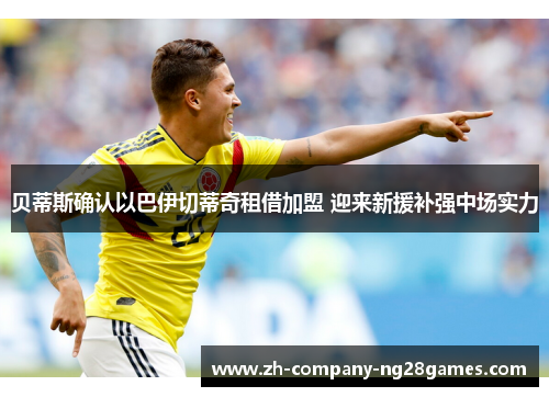 贝蒂斯确认以巴伊切蒂奇租借加盟 迎来新援补强中场实力