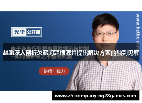 赵鹏深入剖析欠薪问题根源并提出解决方案的独到见解 赵鹏深入剖析欠薪问题根源并提出解决方案的独到见解