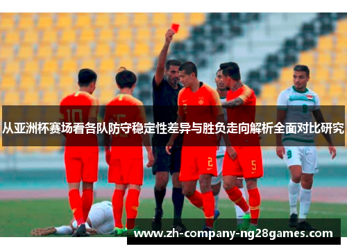 从亚洲杯赛场看各队防守稳定性差异与胜负走向解析全面对比研究