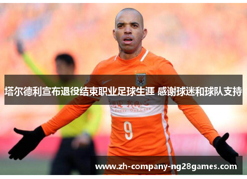 塔尔德利宣布退役结束职业足球生涯 感谢球迷和球队支持 塔尔德利宣布退役结束职业足球生涯 感谢球迷和球队支持