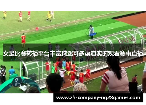 女足比赛转播平台丰富球迷可多渠道实时观看赛事直播 女足比赛转播平台丰富球迷可多渠道实时观看赛事直播