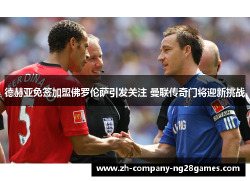 德赫亚免签加盟佛罗伦萨引发关注 曼联传奇门将迎新挑战 德赫亚免签加盟佛罗伦萨引发关注 曼联传奇门将迎新挑战