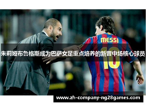 朱莉娅布鲁格斯成为巴萨女足重点培养的新晋中场核心球员