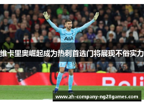 维卡里奥崛起成为热刺首选门将展现不俗实力